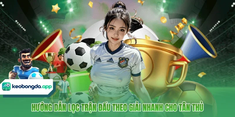 Hướng dẫn lọc trận đấu theo giải nhanh cho tân thủ