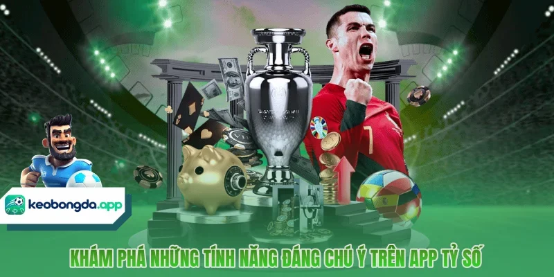 Khám phá những tính năng đáng chú ý trên app tỷ số 
