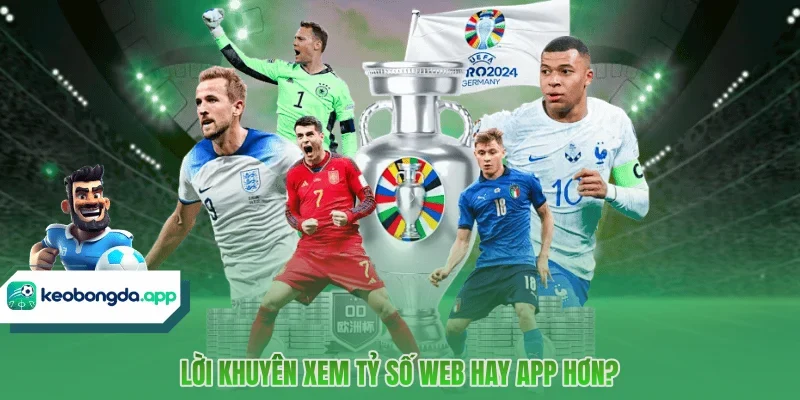 Lời khuyên xem tỷ số web hay app KÈO BÓNG ĐÁ hơn?