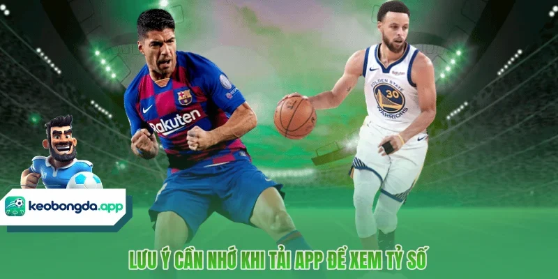 Lưu ý cần nhớ khi tải app để xem tỷ số 