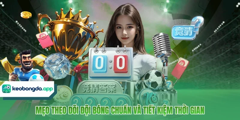 Mẹo theo dõi đội bóng chuẩn và tiết kiệm thời gian