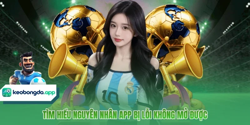 Tìm hiểu nguyên nhân app bị lỗi không mở được