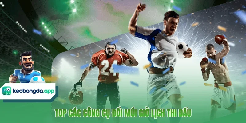 Top các công cụ đổi múi giờ lịch thi đấu 